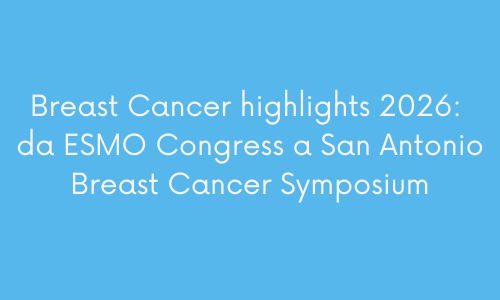 Breast Cancer highlights 2026 : da ESMO Congress a San Antonio Breast Cancer Symposium